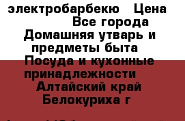 электробарбекю › Цена ­ 1 000 - Все города Домашняя утварь и предметы быта » Посуда и кухонные принадлежности   . Алтайский край,Белокуриха г.